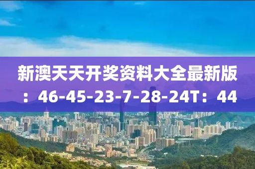 新澳天天开奖资料大全最新版：46-45-23-7-28-24T：44