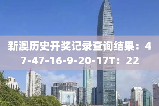 新澳历史开奖记录查询结果：47-47-16-9-20-17T：22