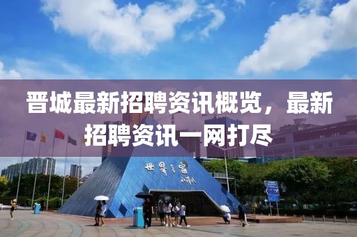 晋城最新招聘资讯概览，最新招聘资讯一网打尽