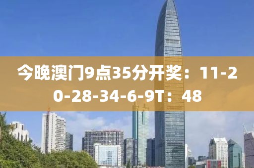今晚澳门9点35分开奖：11-20-28-34-6-9T：48