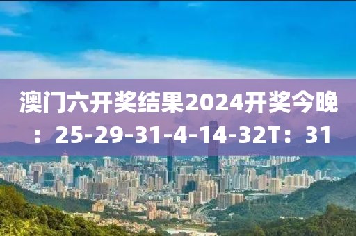 澳门六开奖结果2024开奖今晚：25-29-31-4-14-32T：31