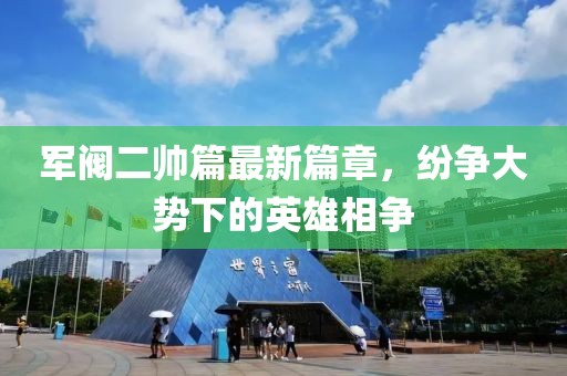 军阀二帅篇最新篇章，纷争大势下的英雄相争