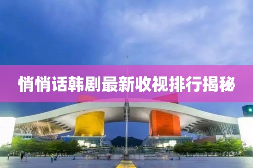 悄悄话韩剧最新收视排行揭秘