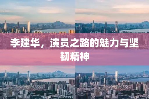 李建华，演员之路的魅力与坚韧精神