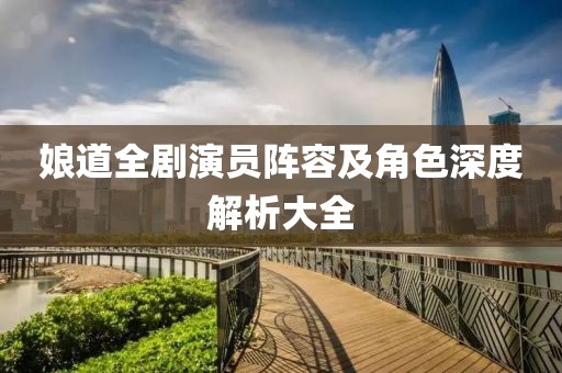 娘道全剧演员阵容及角色深度解析大全