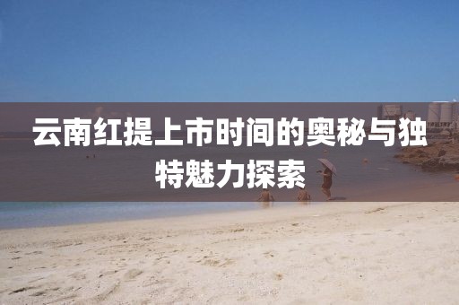云南红提上市时间的奥秘与独特魅力探索
