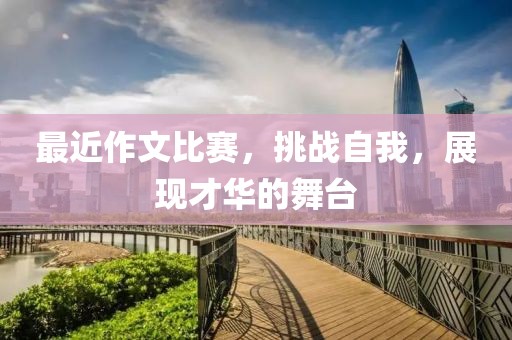 最近作文比赛，挑战自我，展现才华的舞台