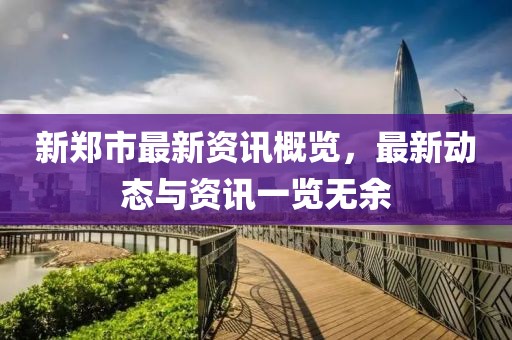 新郑市最新资讯概览，最新动态与资讯一览无余