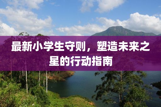 最新小学生守则，塑造未来之星的行动指南