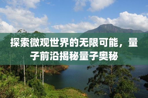 探索微观世界的无限可能，量子前沿揭秘量子奥秘
