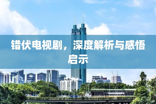 错伏电视剧，深度解析与感悟启示