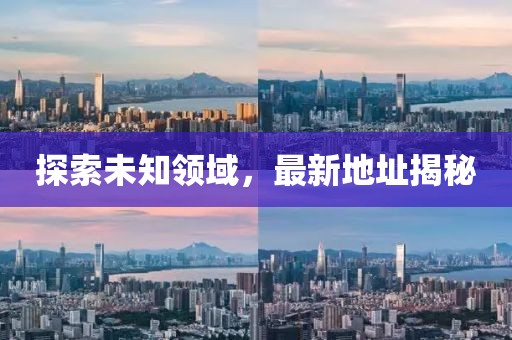 探索未知领域，最新地址揭秘