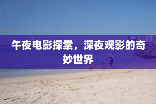 午夜电影探索，深夜观影的奇妙世界