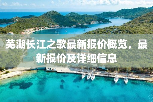芜湖长江之歌最新报价概览，最新报价及详细信息