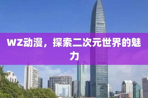 WZ动漫，探索二次元世界的魅力