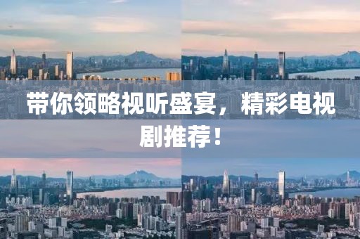 带你领略视听盛宴，精彩电视剧推荐！
