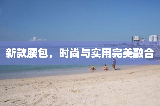 新款腰包，时尚与实用完美融合