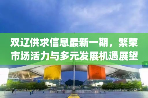 双辽供求信息最新一期，繁荣市场活力与多元发展机遇展望