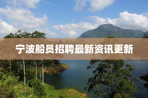 宁波船员招聘最新资讯更新