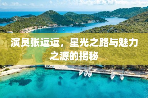 演员张逗逗，星光之路与魅力之源的揭秘