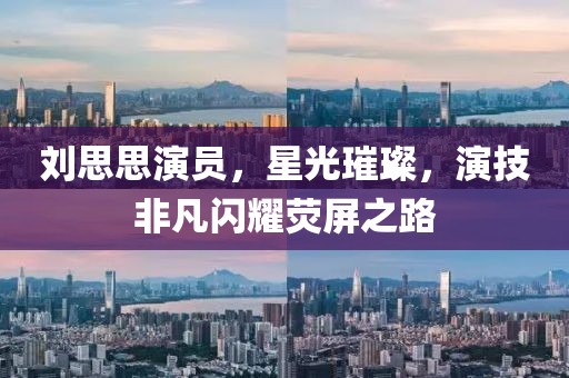刘思思演员，星光璀璨，演技非凡闪耀荧屏之路