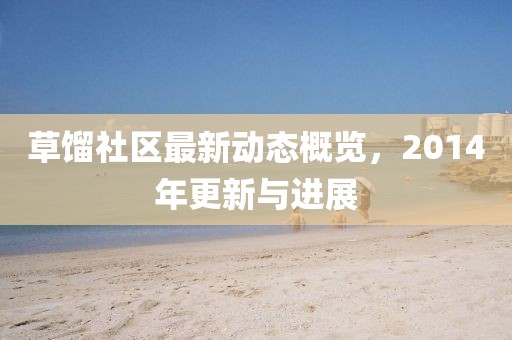 草馏社区最新动态概览，2014年更新与进展
