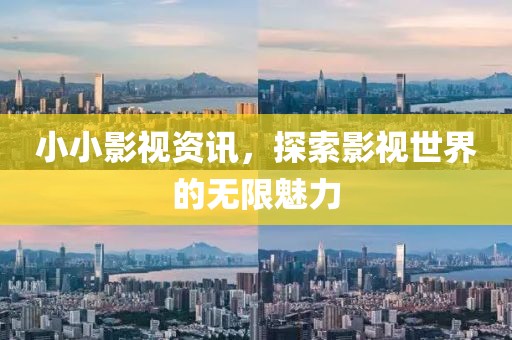 小小影视资讯，探索影视世界的无限魅力