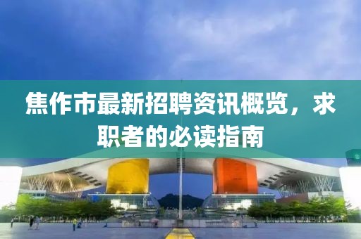 焦作市最新招聘资讯概览，求职者的必读指南