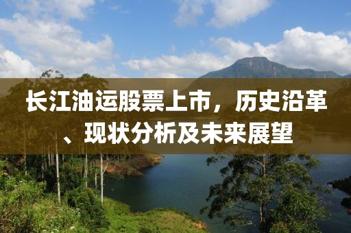 长江油运股票上市，历史沿革、现状分析及未来展望