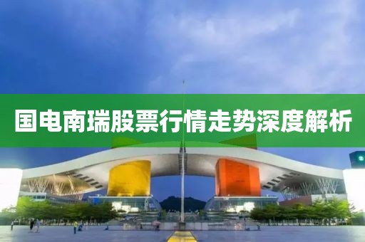 国电南瑞股票行情走势深度解析