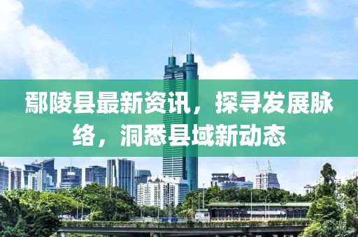 鄢陵县最新资讯，探寻发展脉络，洞悉县域新动态