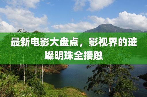 最新电影大盘点，影视界的璀璨明珠全接触
