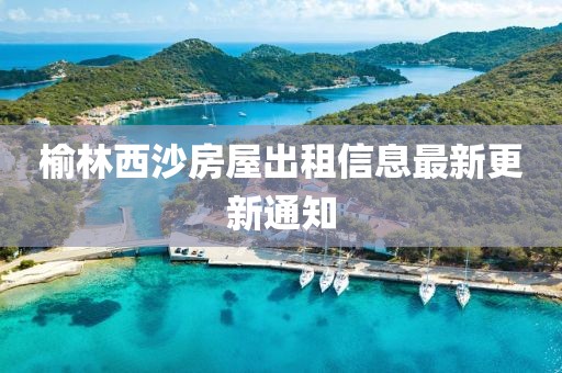 榆林西沙房屋出租信息最新更新通知