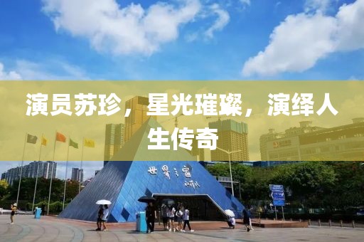 演员苏珍，星光璀璨，演绎人生传奇