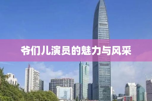 爷们儿演员的魅力与风采