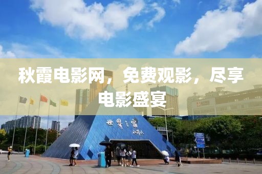 秋霞电影网，免费观影，尽享电影盛宴