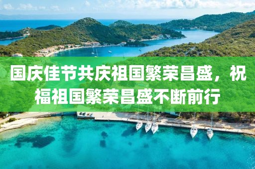 国庆佳节共庆祖国繁荣昌盛，祝福祖国繁荣昌盛不断前行