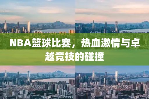 NBA篮球比赛，热血激情与卓越竞技的碰撞