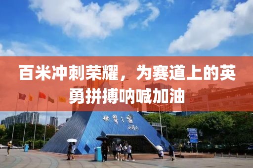 百米冲刺荣耀，为赛道上的英勇拼搏呐喊加油