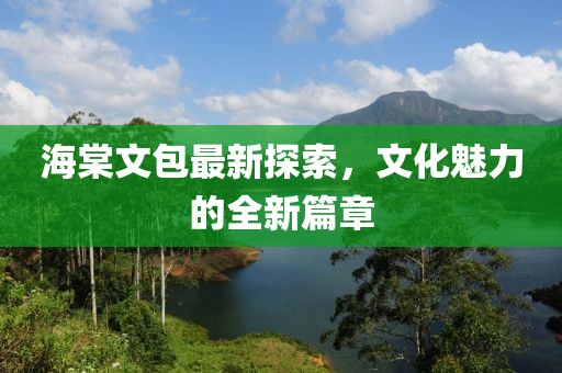 海棠文包最新探索，文化魅力的全新篇章