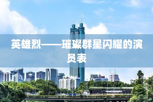 英雄烈——璀璨群星闪耀的演员表