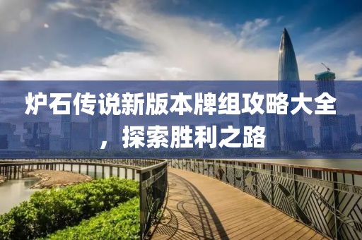 炉石传说新版本牌组攻略大全，探索胜利之路