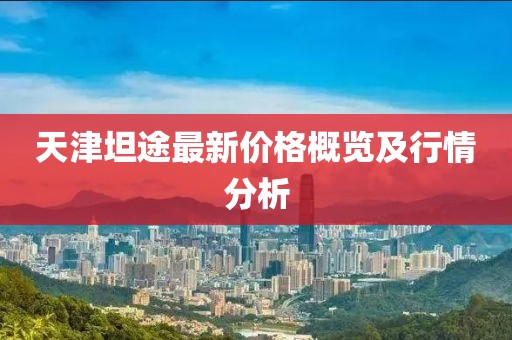 天津坦途最新价格概览及行情分析