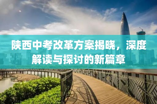 陕西中考改革方案揭晓，深度解读与探讨的新篇章