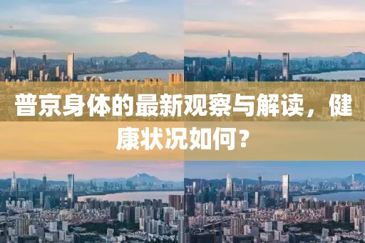 普京身体的最新观察与解读，健康状况如何？
