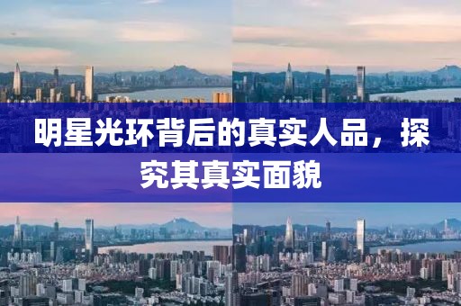 明星光环背后的真实人品，探究其真实面貌