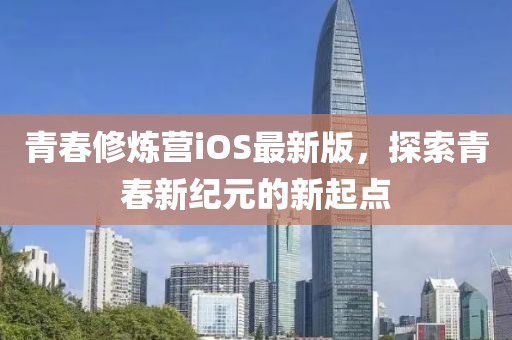 青春修炼营iOS最新版，探索青春新纪元的新起点