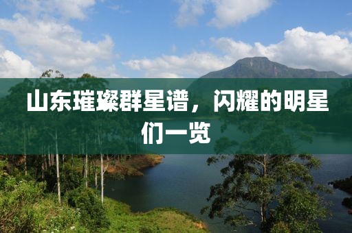 山东璀璨群星谱，闪耀的明星们一览