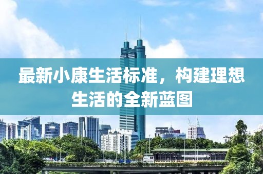 最新小康生活标准，构建理想生活的全新蓝图