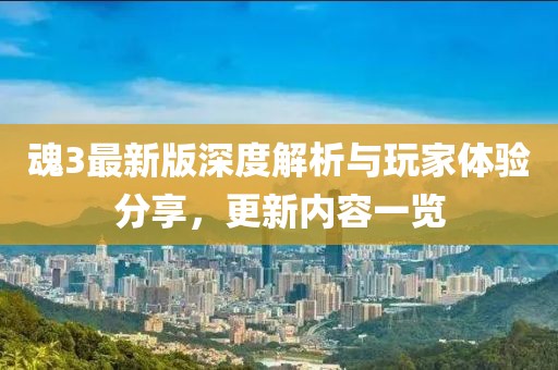魂3最新版深度解析与玩家体验分享，更新内容一览